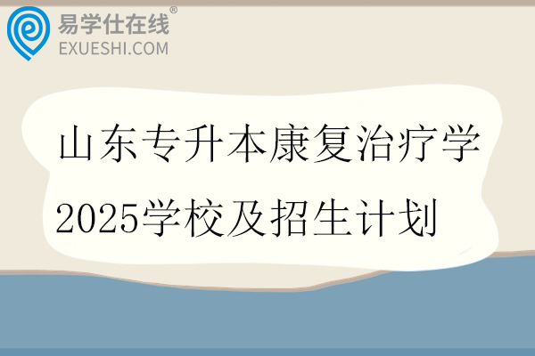 山东专升本康复治疗学2025学校及招生计划