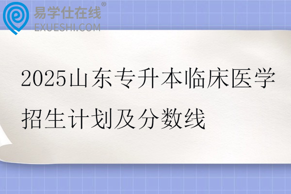2025山东专升本临床医学招生计划及分数线