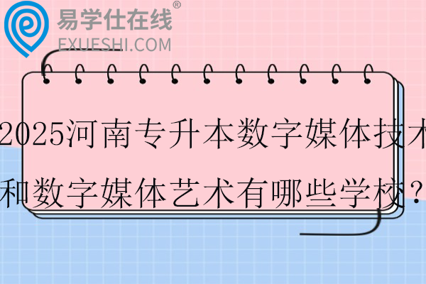 2025河南专升本数字媒体技术和数字媒体艺术有哪些学校？