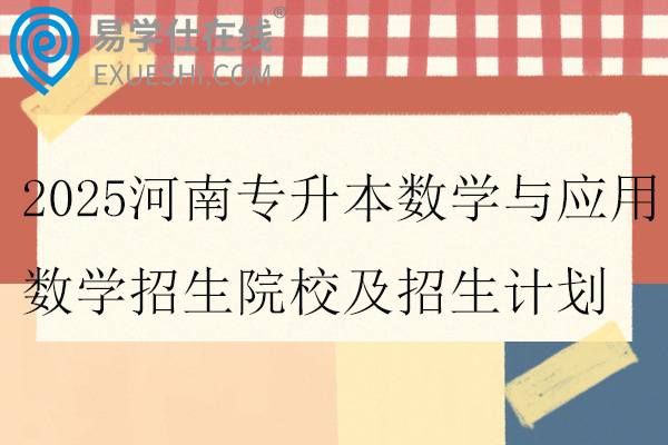 2025河南专升本数学与应用数学招生院校及招生计划
