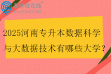 2025河南专升本数据科学与大数据技术有哪些大学？