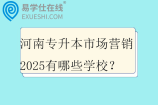 河南专升本市场营销2025有哪些学校？