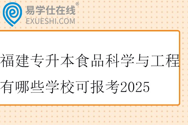 福建专升本食品科学与工程有哪些学校可报考2025