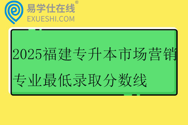 2025福建专升本市场营销专业最低录取分数线