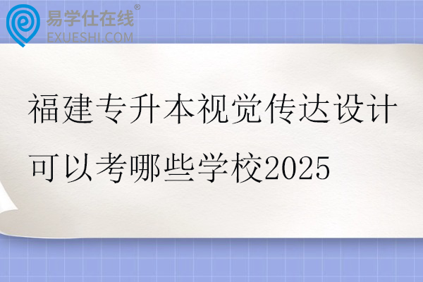 福建专升本视觉传达设计可以考哪些学校2025