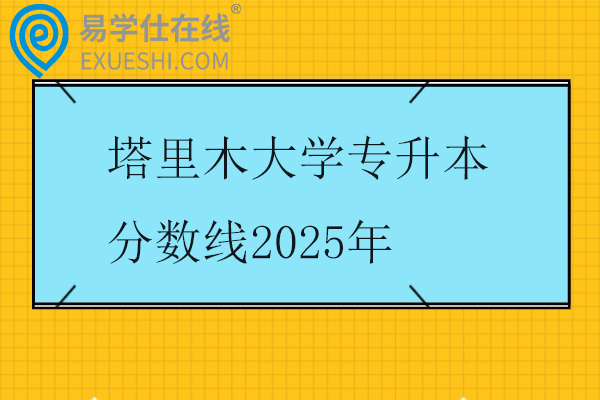 塔里木大学专升本分数线2025年