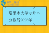 塔里木大学专升本分数线2025年