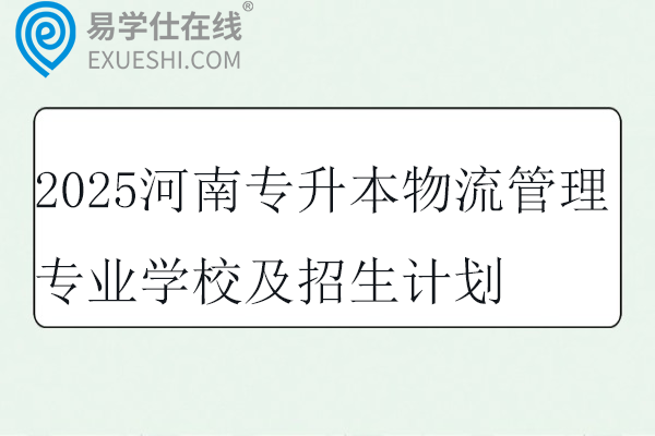 2025河南专升本物流管理专业学校及招生计划