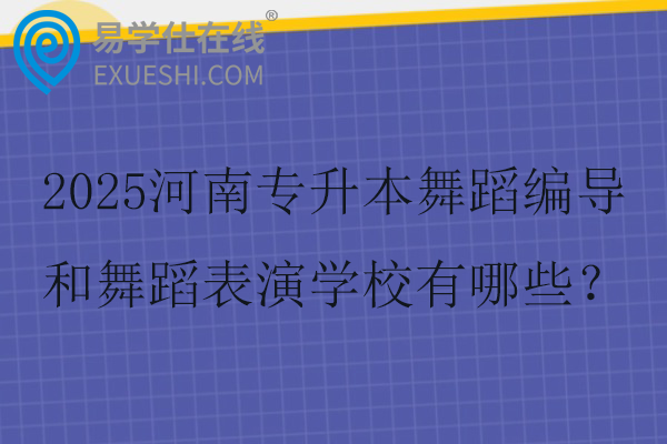 2025河南专升本舞蹈编导和舞蹈表演学校有哪些？