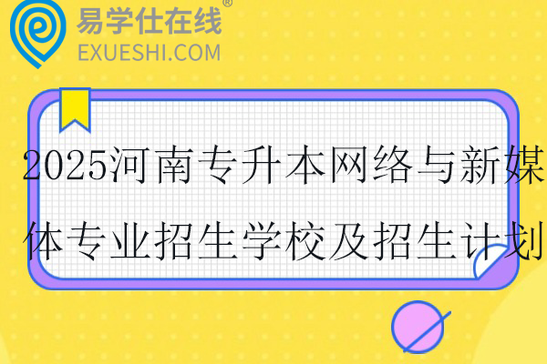 2025河南专升本网络与新媒体专业招生学校及招生计划