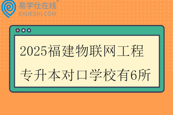 2025福建物联网工程专升本对口学校有6所