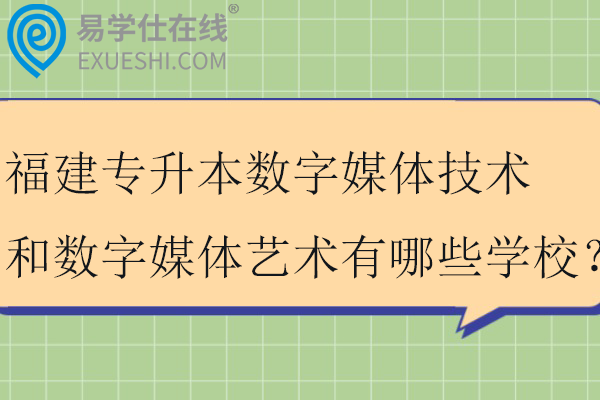 2025福建专升本数字媒体技术和数字媒体艺术有哪些学校？