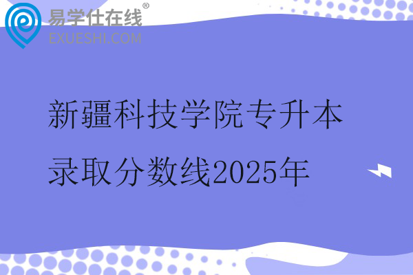 新疆科技学院专升本录取分数线2025年