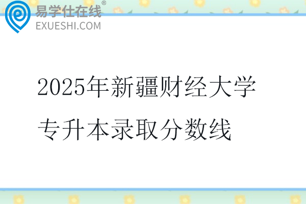 2025年新疆财经大学专升本录取分数线
