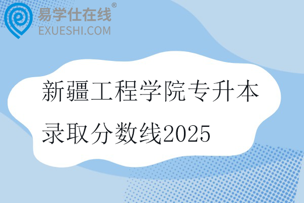 新疆工程学院专升本录取分数线2025
