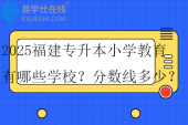2025福建专升本小学教育有哪些学校？分数线多少？