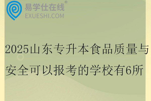 2025山东专升本食品质量与安全可以报考的学校有6所