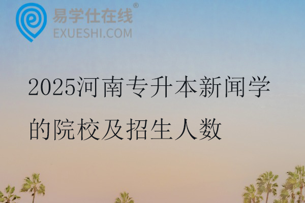 2025河南专升本新闻学的院校及招生人数