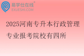 2025河南专升本行政管理专业报考院校有四所