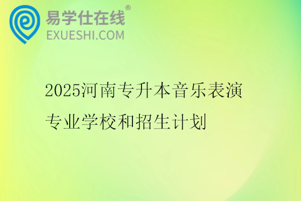 2025河南专升本音乐表演专业学校和招生计划