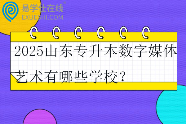 2025山东专升本数字媒体艺术有哪些学校？