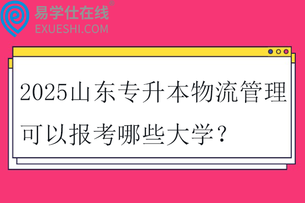 2025山东专升本物流管理可以报考哪些大学？