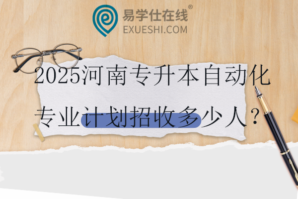 2025河南专升本自动化专业计划招收多少人？