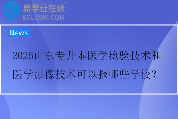 2025山东专升本医学检验技术和医学影像技术可以报哪些学校？