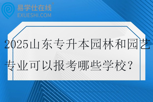 2025山东专升本园林和园艺专业可以报考哪些学校？