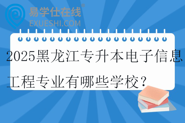 2025黑龙江专升本电子信息工程专业有哪些学校？