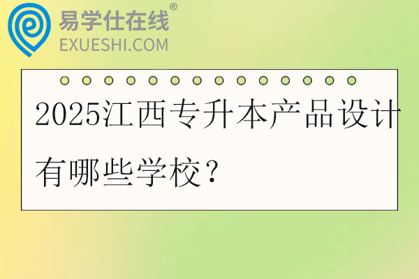 2025江西专升本产品设计有哪些学校？