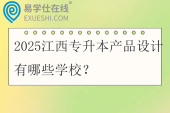 2025江西专升本产品设计有哪些学校？