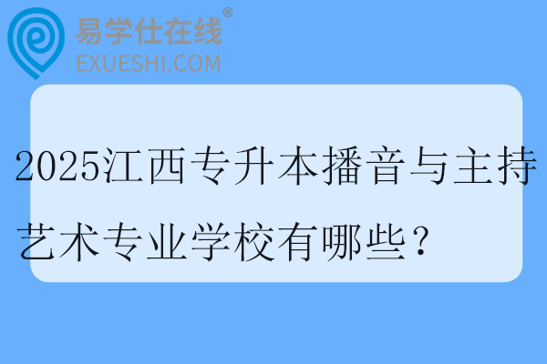 2025江西专升本播音与主持艺术专业学校有哪些？