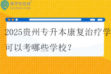 2025贵州专升本康复治疗学可以考哪些学校？
