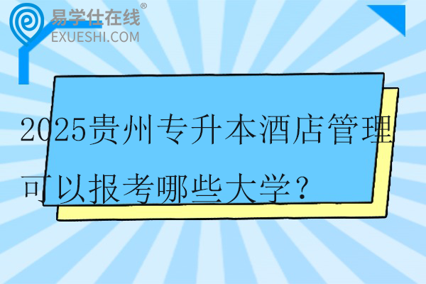 2025贵州专升本酒店管理可以报考哪些大学？