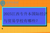 2025江西专升本国际经济与贸易学校有哪些？