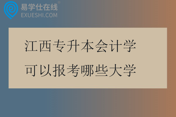 江西专升本会计学可以报考哪些大学2025