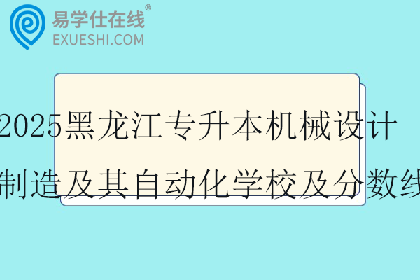 2025黑龙江专升本机械设计制造及其自动化学校及分数线