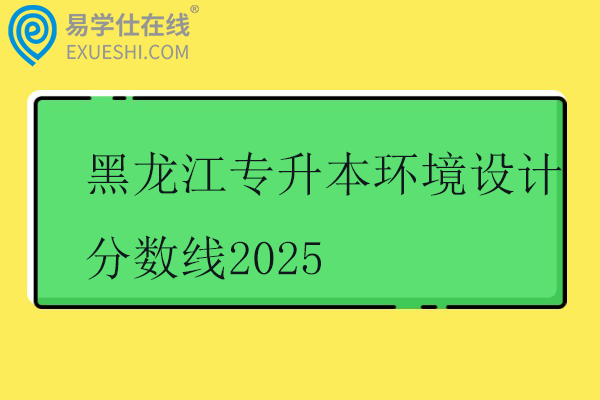 黑龙江专升本环境设计分数线2025