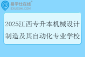 2025江西专升本机械设计制造及其自动化专业学校有哪些？