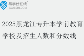 2025黑龙江专升本学前教育学校及招生人数和分数线
