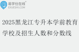 2025黑龙江专升本学前教育学校及招生人数和分数线