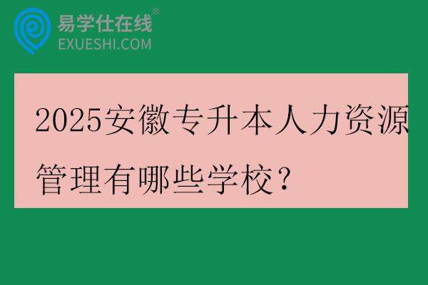 2025安徽专升本人力资源管理有哪些学校？