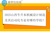 2025山西专升本机械设计制造及其自动化专业有哪些学校？