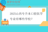 2025山西专升本口腔医学专业有哪些学校？