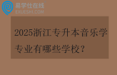 2025浙江专升本音乐学专业有哪些学校？