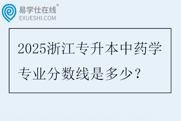 2025浙江专升本中药学专业分数线是多少？