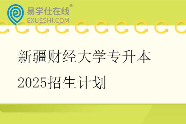 新疆财经大学专升本2025招生计划