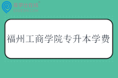 福州工商学院专升本学费多少钱？